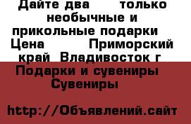 «Дайте два! » — только необычные и прикольные подарки! › Цена ­ 500 - Приморский край, Владивосток г. Подарки и сувениры » Сувениры   